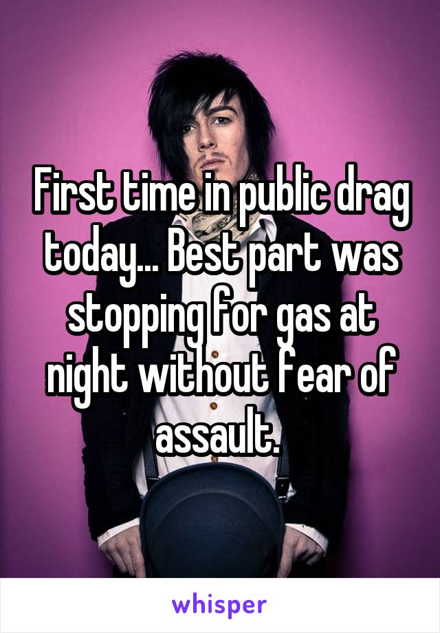 First time in public drag today... Best part was stopping for gas at night without fear of assault. 