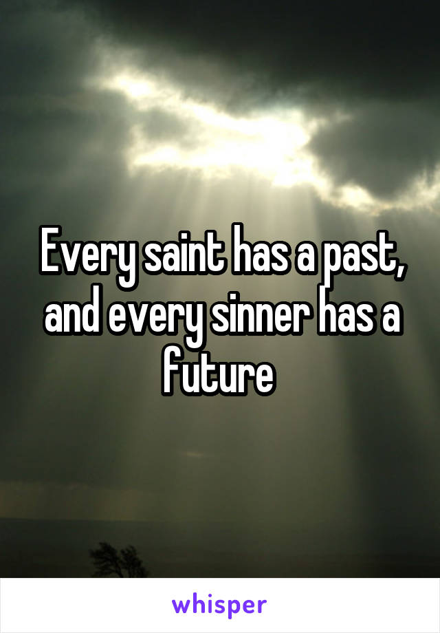 Every saint has a past, and every sinner has a future 