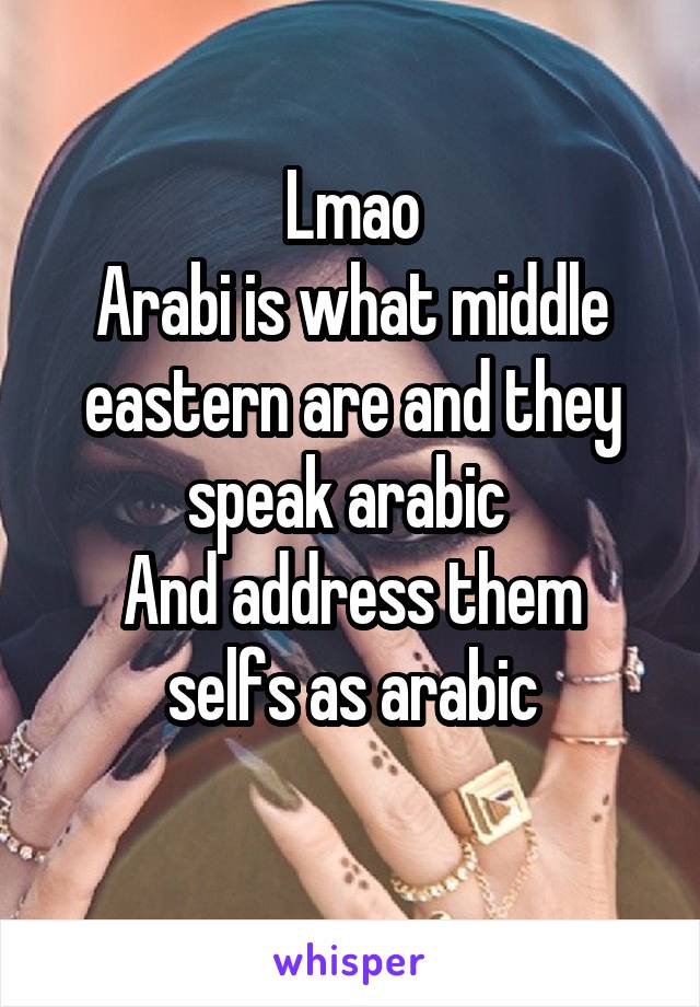 Lmao
Arabi is what middle eastern are and they speak arabic 
And address them selfs as arabic
