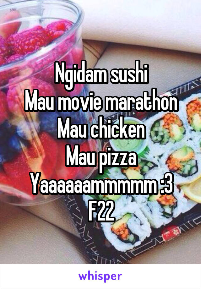 Ngidam sushi
Mau movie marathon
Mau chicken
Mau pizza
Yaaaaaammmmm :3
F22