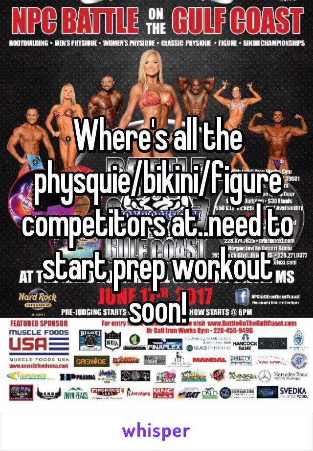 Where's all the physquie/bikini/figure competitors at..need to start prep workout soon!