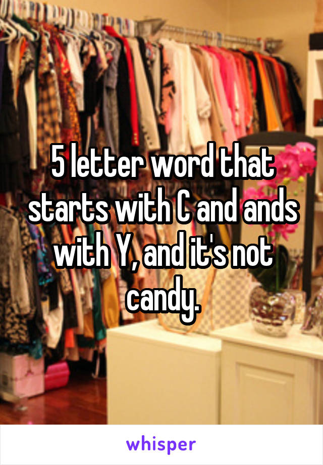 5 letter word that starts with C and ands with Y, and it's not candy.