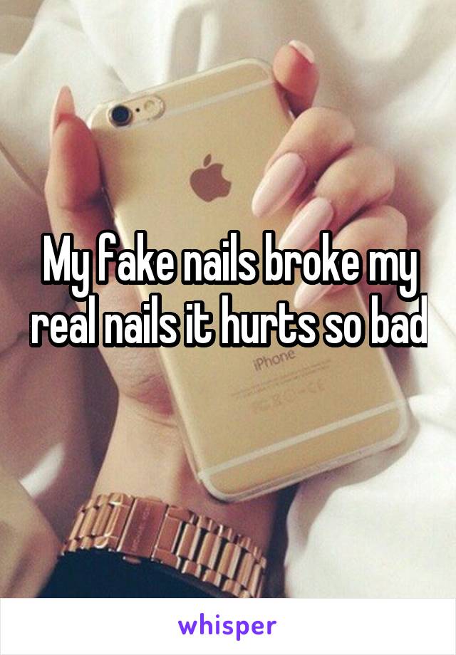 My fake nails broke my real nails it hurts so bad 