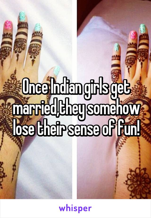 Once Indian girls get married,they somehow lose their sense of fun!