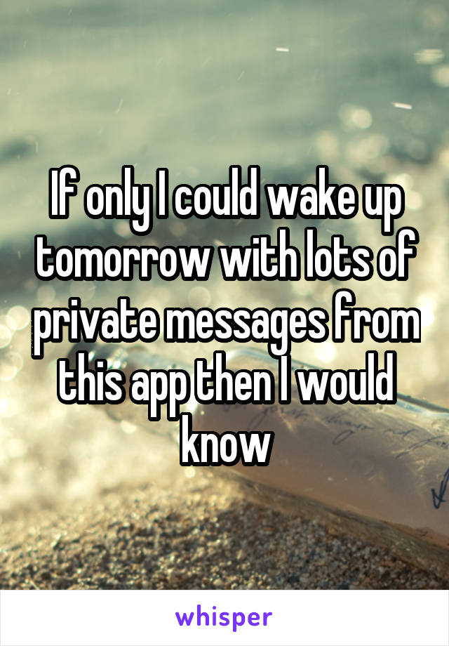 If only I could wake up tomorrow with lots of private messages from this app then I would know