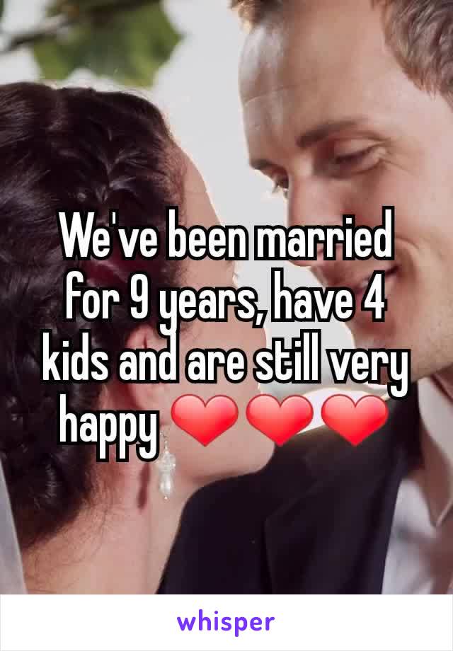 We've been married for 9 years, have 4 kids and are still very happy ❤❤❤