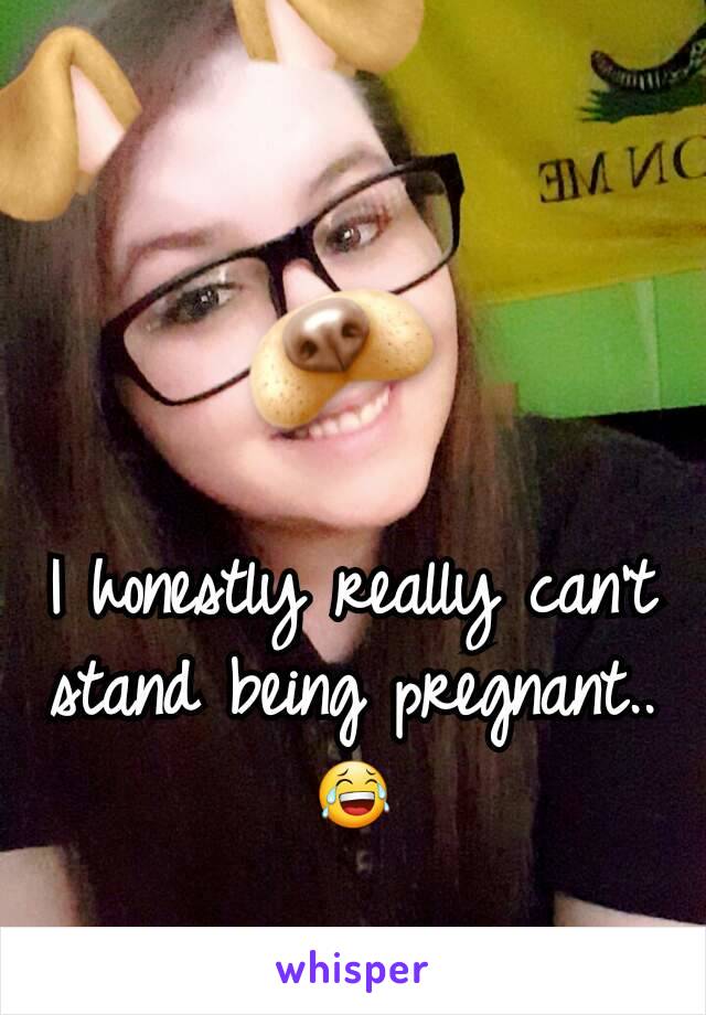 I honestly really can't stand being pregnant.. 😂