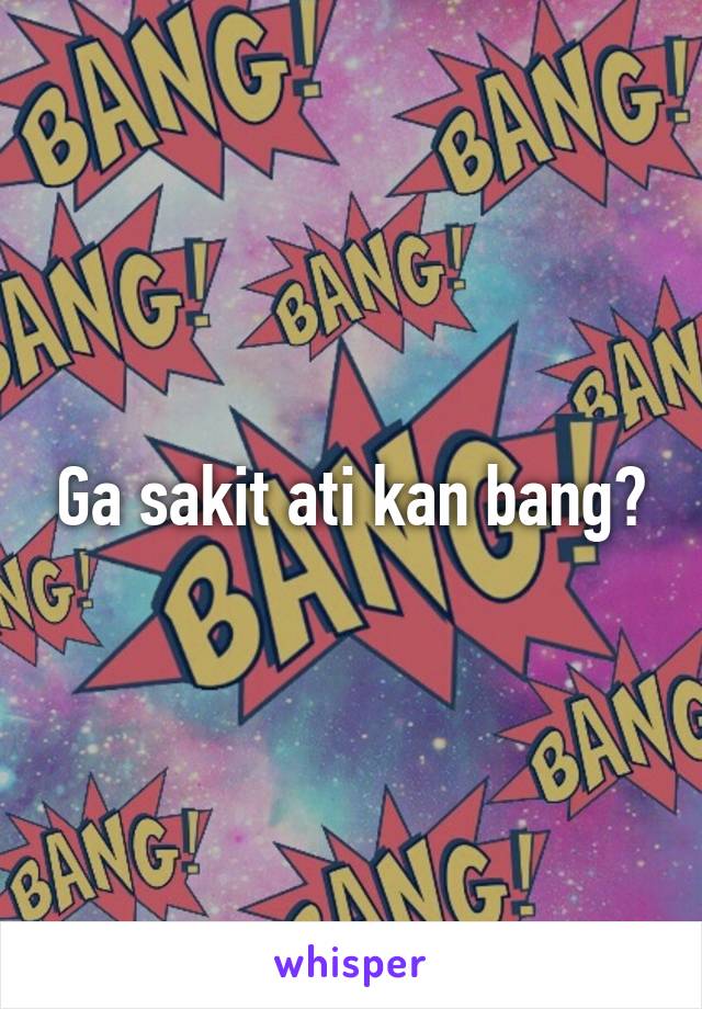 Ga sakit ati kan bang?