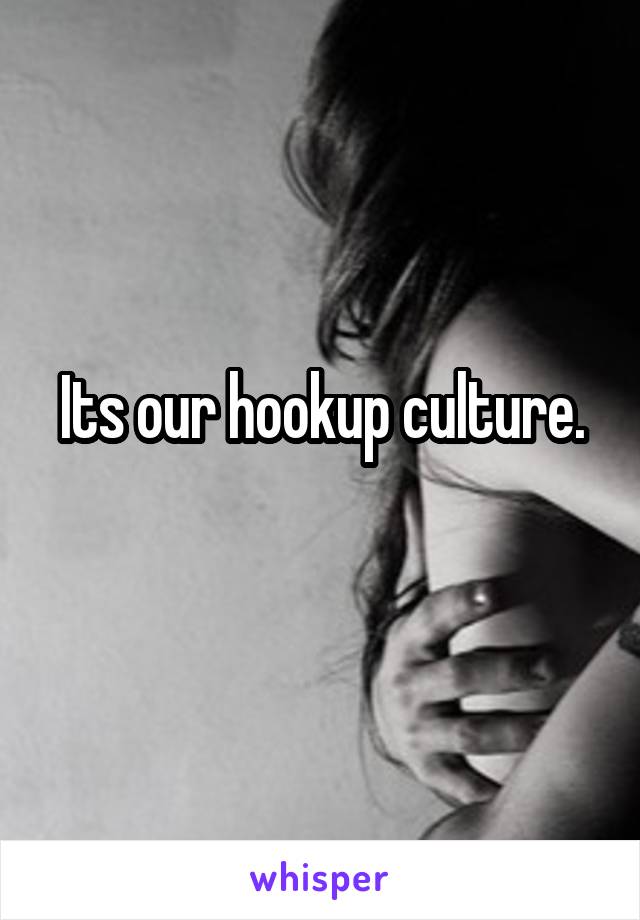 Its our hookup culture.
