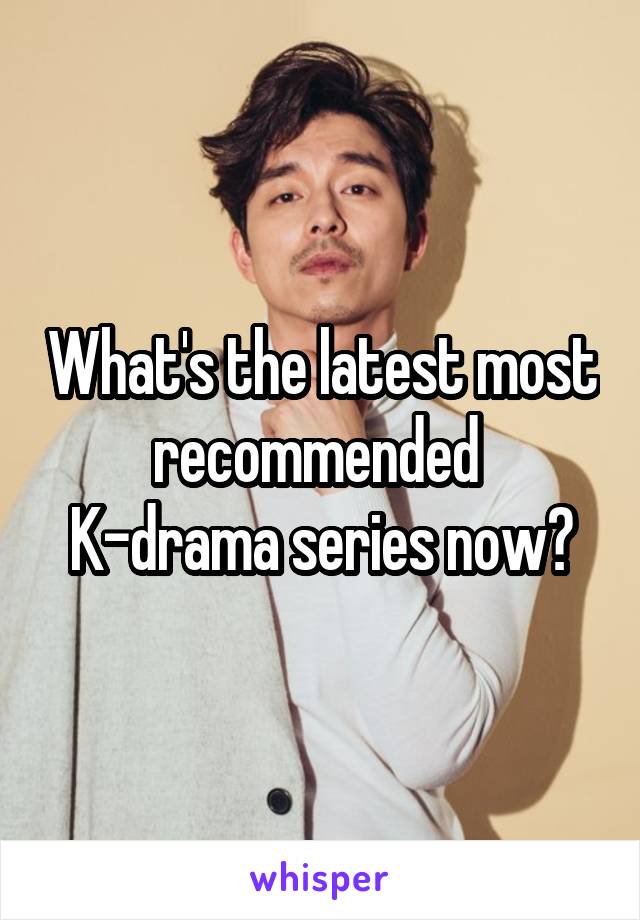 What's the latest most recommended 
K-drama series now?