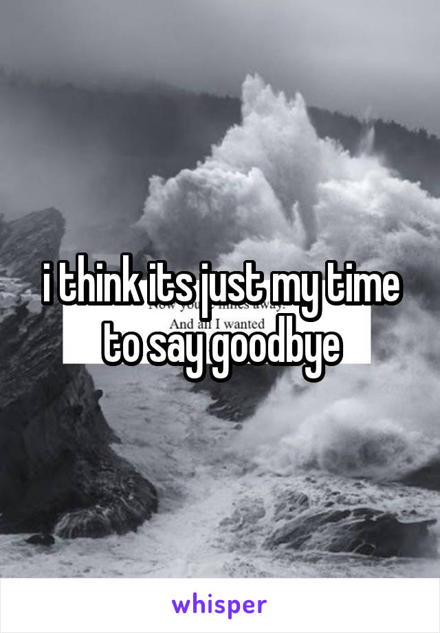 i think its just my time to say goodbye