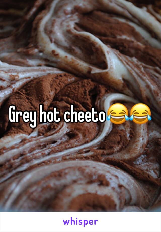 Grey hot cheeto😂😂