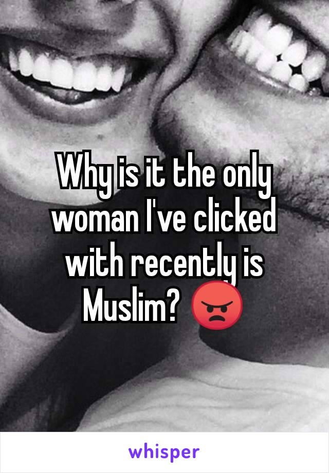 Why is it the only woman I've clicked with recently is Muslim? 😠