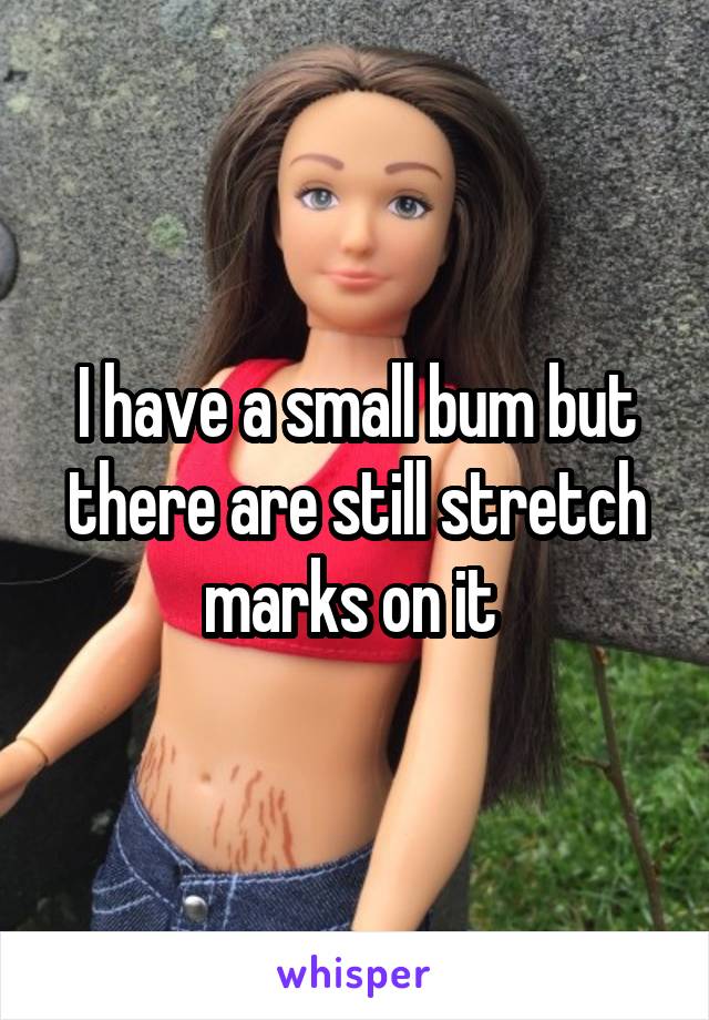 I have a small bum but there are still stretch marks on it 