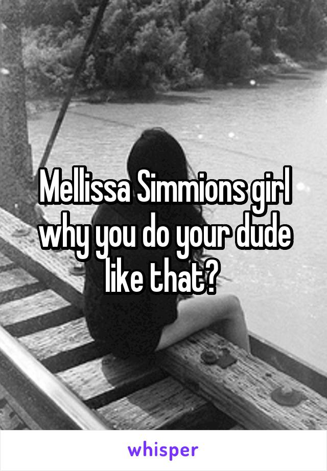 Mellissa Simmions girl why you do your dude like that? 