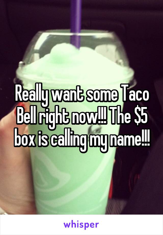 Really want some Taco Bell right now!!! The $5 box is calling my name!!!