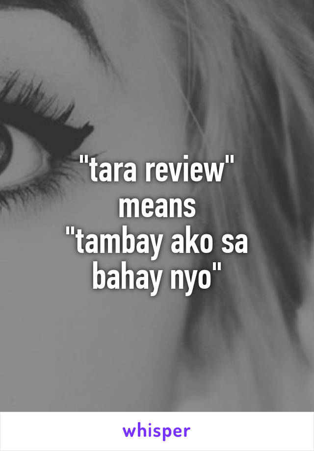 "tara review"
means
"tambay ako sa bahay nyo"