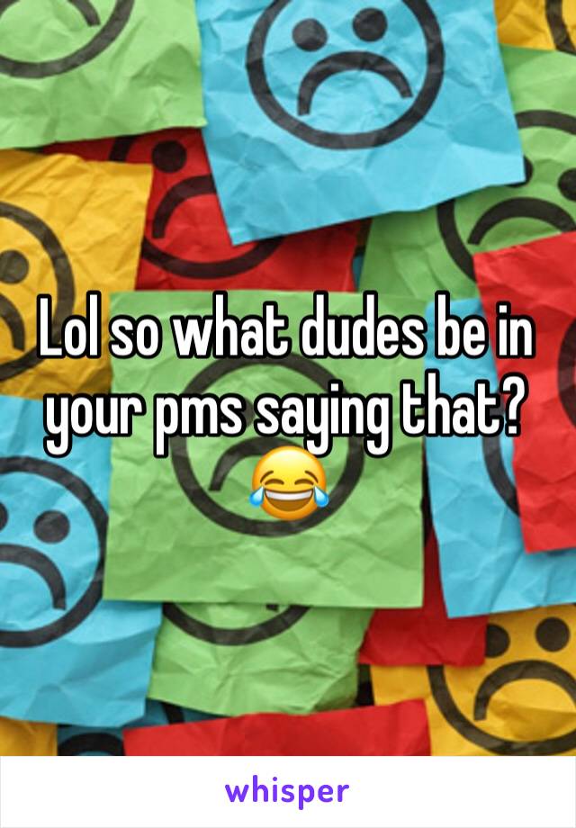 Lol so what dudes be in your pms saying that? 😂