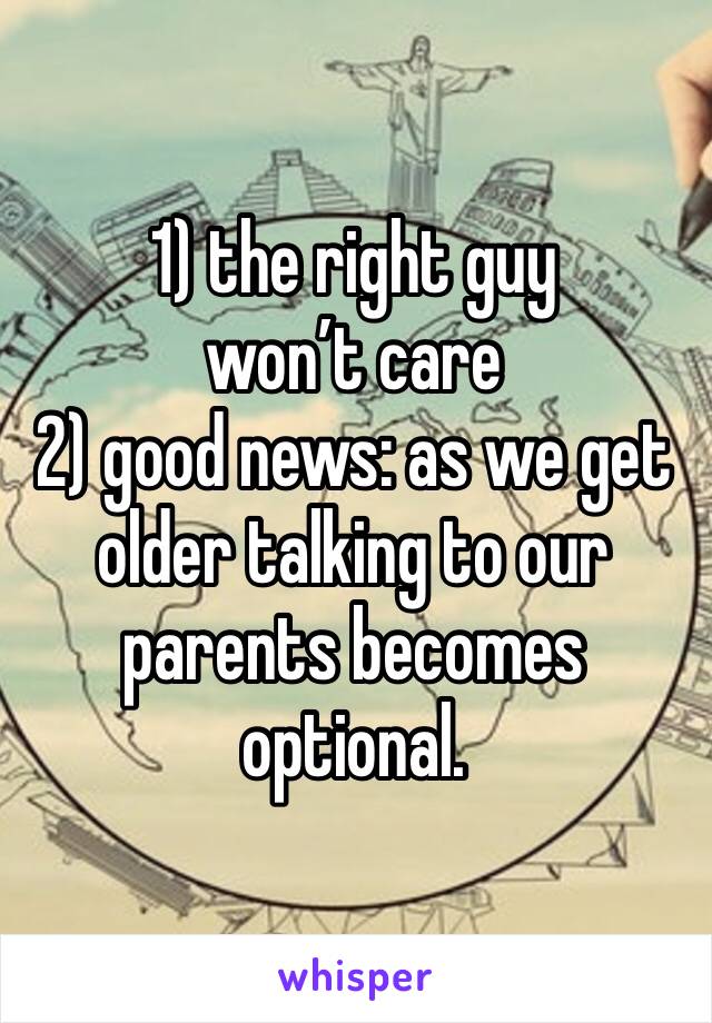 1) the right guy won’t care
2) good news: as we get older talking to our parents becomes optional. 