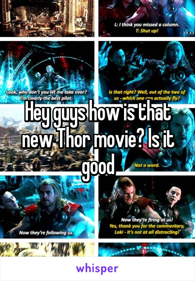 Hey guys how is that new Thor movie? Is it good