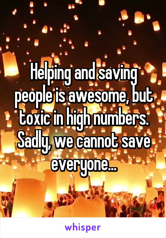 Helping and saving people is awesome, but toxic in high numbers. Sadly, we cannot save everyone...