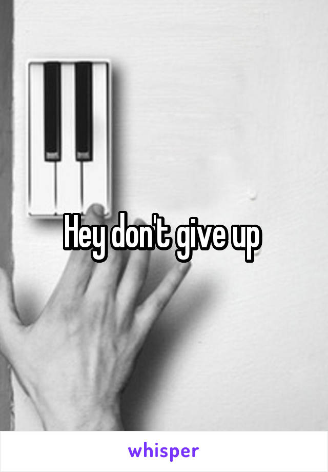 Hey don't give up 