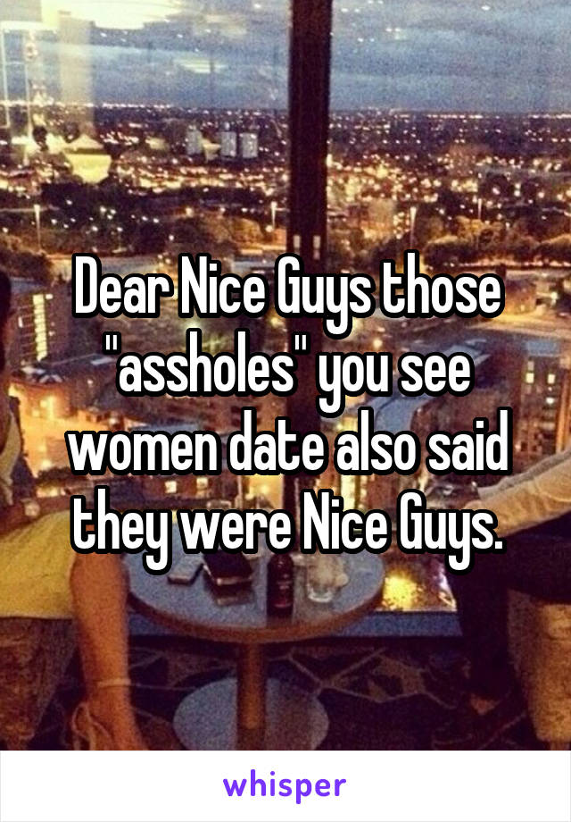 Dear Nice Guys those "assholes" you see women date also said they were Nice Guys.