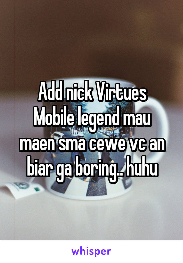 Add nick Virtues
Mobile legend mau maen sma cewe vc an biar ga boring.. huhu