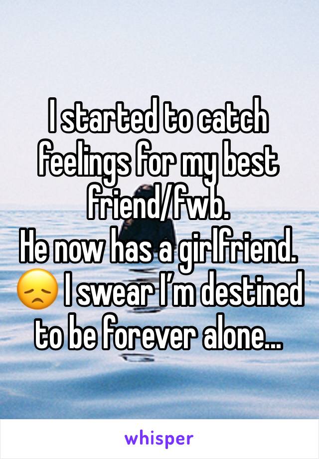 I started to catch feelings for my best friend/fwb.
He now has a girlfriend. 😞 I swear I’m destined to be forever alone...