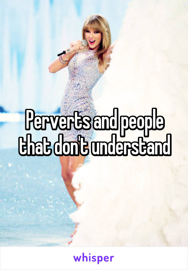 Perverts and people that don't understand