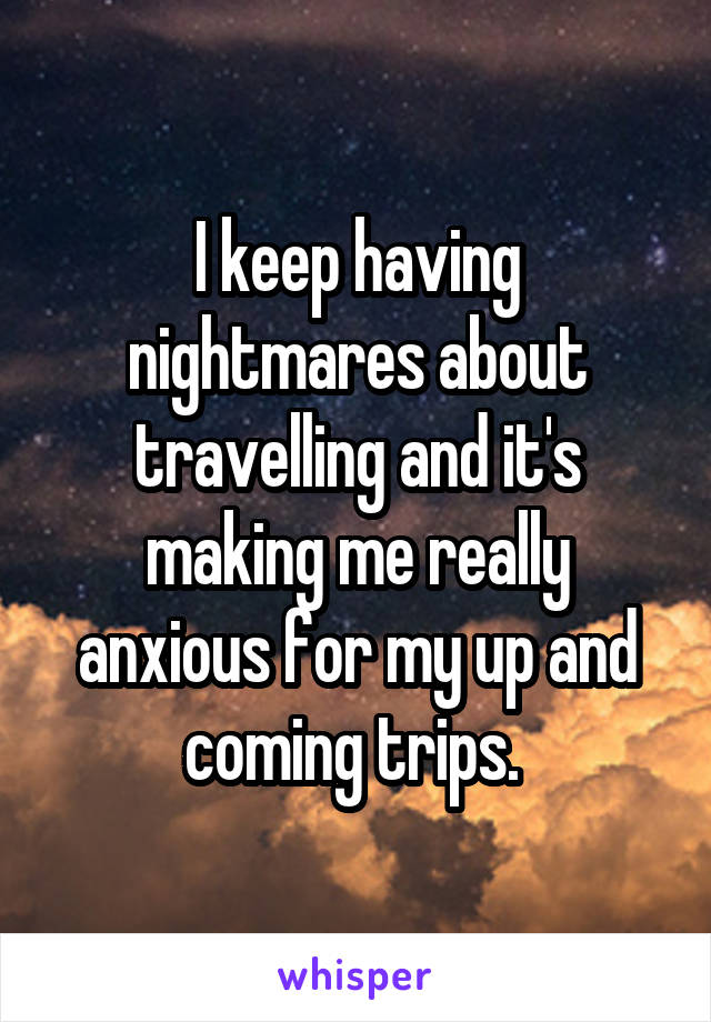 I keep having nightmares about travelling and it's making me really anxious for my up and coming trips. 