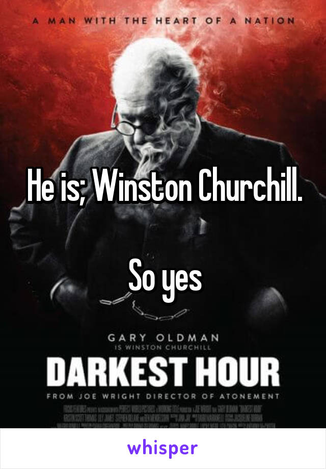 He is; Winston Churchill.

So yes