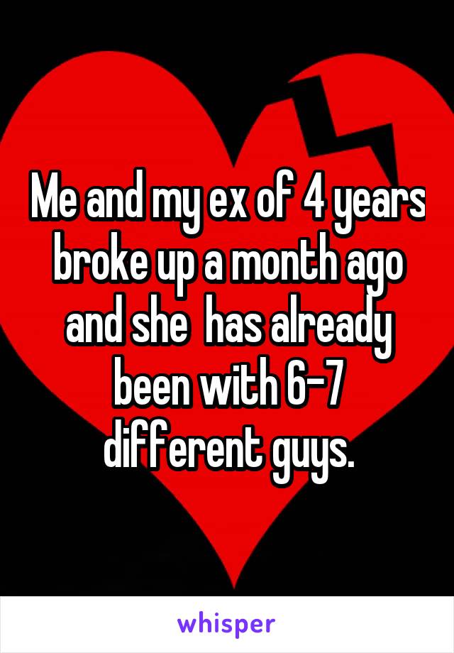 Me and my ex of 4 years broke up a month ago and she  has already been with 6-7 different guys.