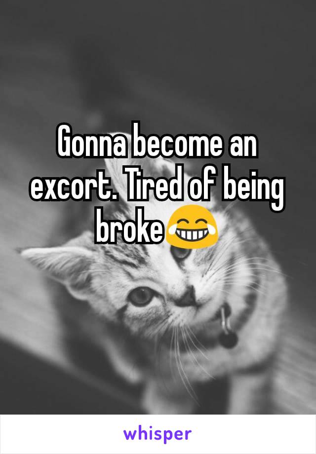 Gonna become an excort. Tired of being broke😂