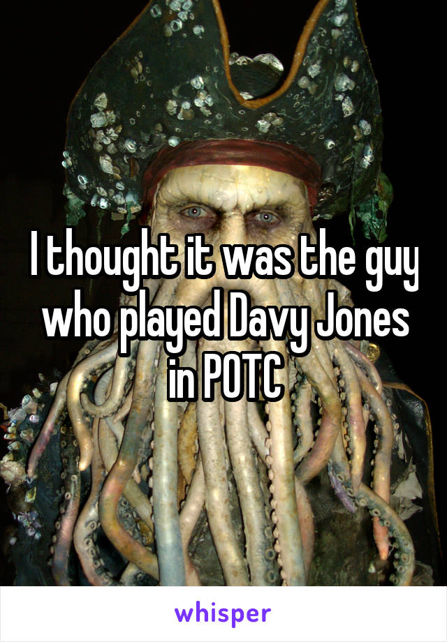 I thought it was the guy who played Davy Jones in POTC