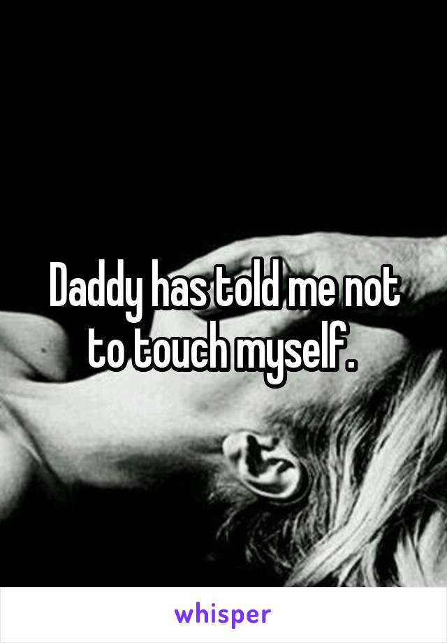 Daddy has told me not to touch myself. 