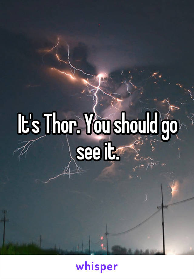 It's Thor. You should go see it.