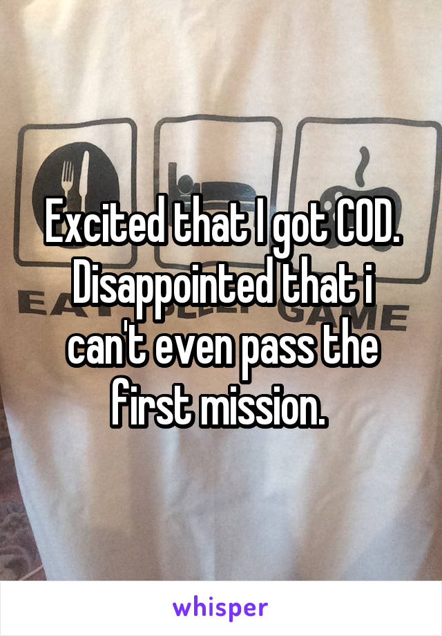 Excited that I got COD. Disappointed that i can't even pass the first mission. 