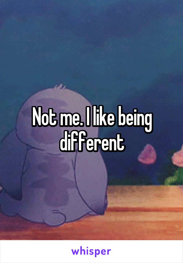 Not me. I like being different