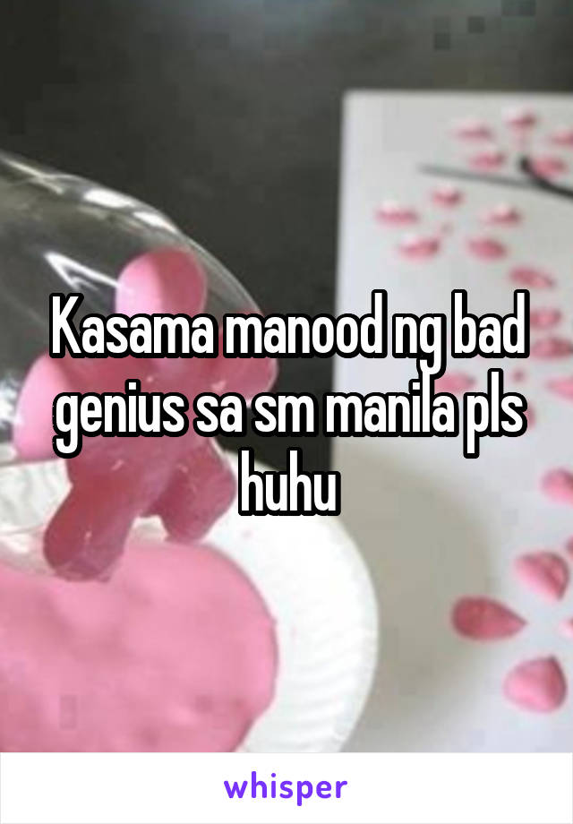 Kasama manood ng bad genius sa sm manila pls huhu