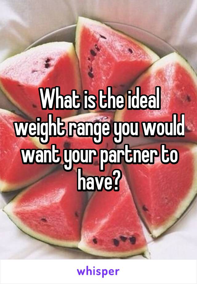 What is the ideal weight range you would want your partner to have?