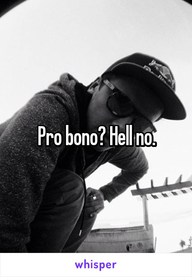 Pro bono? Hell no.