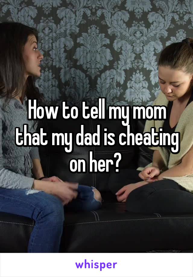 How to tell my mom that my dad is cheating on her? 