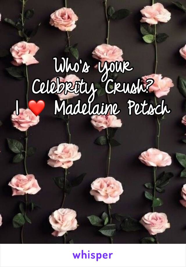 Who’s your Celebrity Crush? 
I ❤️ Madelaine Petsch