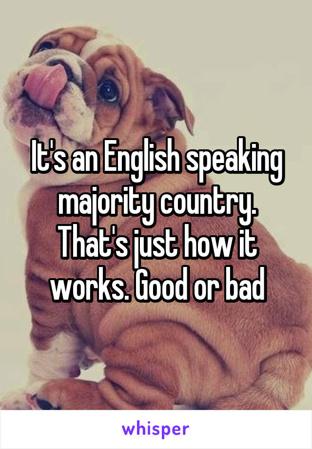 It's an English speaking majority country. That's just how it works. Good or bad