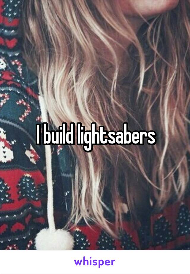 I build lightsabers