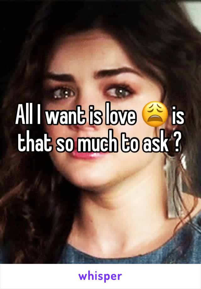 All I want is love 😩 is that so much to ask ?
