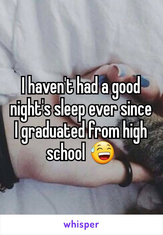 I haven't had a good night's sleep ever since I graduated from high school 😅