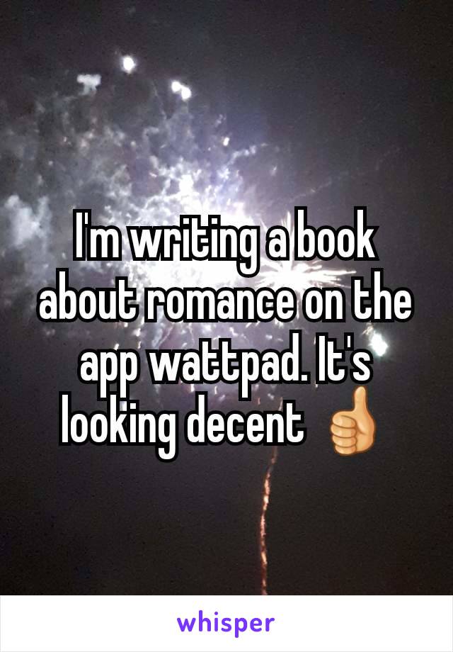 I'm writing a book about romance on the app wattpad. It's looking decent 👍