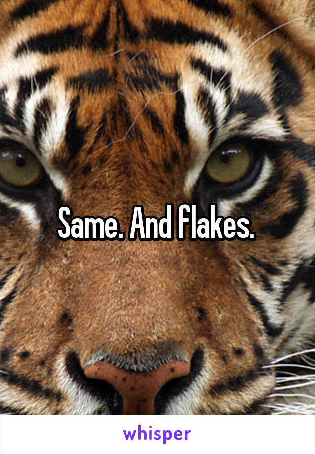 Same. And flakes. 